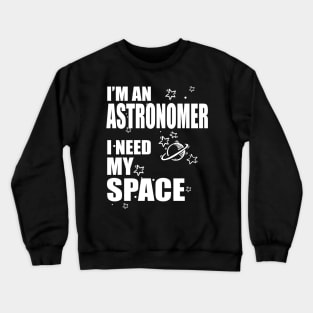 I'm An Astronomer, I need my Space T-shirt Crewneck Sweatshirt